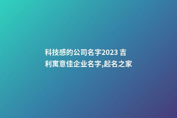 科技感的公司名字2023 吉利寓意佳企业名字,起名之家-第1张-公司起名-玄机派